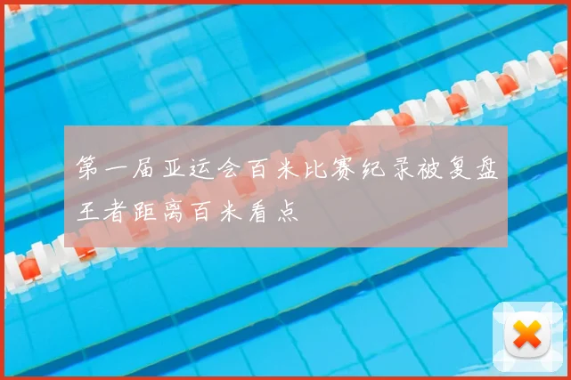 第一届亚运会百米比赛纪录被复盘王者距离百米看点