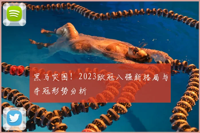 黑马突围！2023欧冠八强新格局与夺冠形势分析