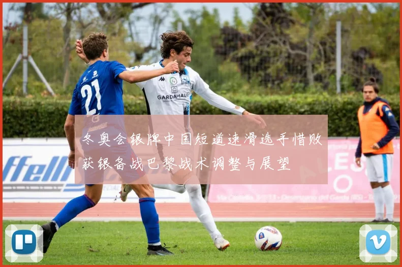 冬奥会银牌中国短道速滑选手惜败获银备战巴黎战术调整与展望