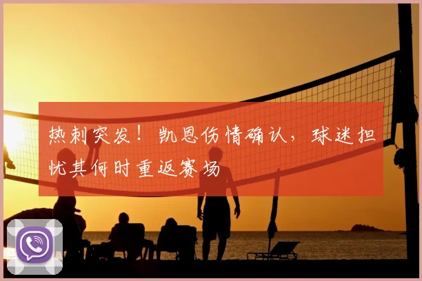 热刺突发！凯恩伤情确认，球迷担忧其何时重返赛场