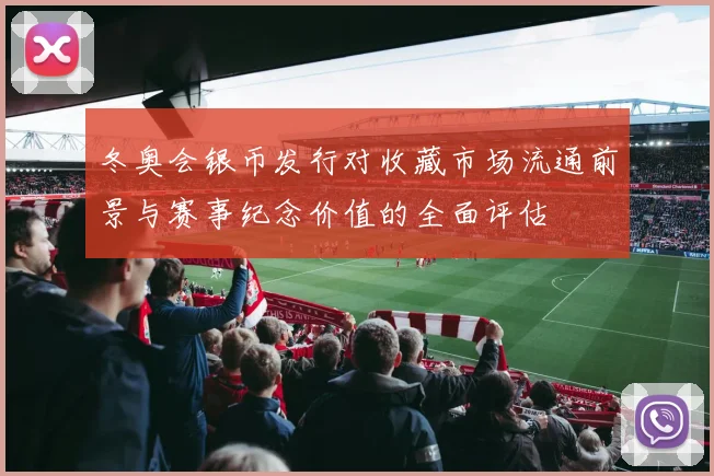 冬奥会银币发行对收藏市场流通前景与赛事纪念价值的全面评估