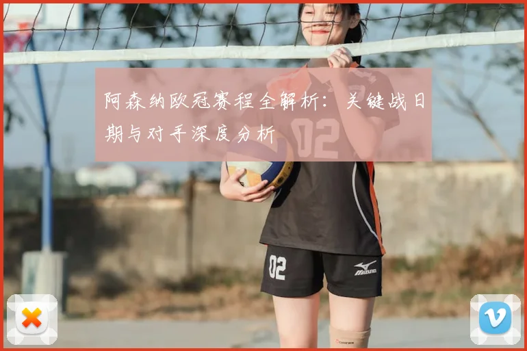 阿森纳欧冠赛程全解析:关键战日期与对手深度分析