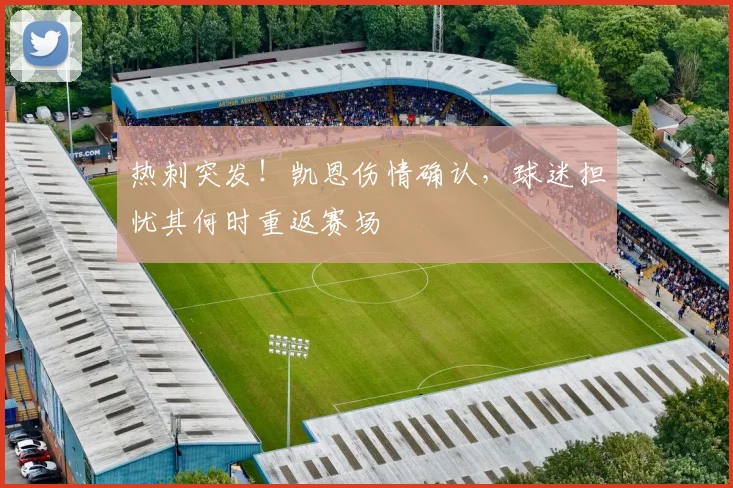 热刺突发!凯恩伤情确认,球迷担忧其何时重返赛场