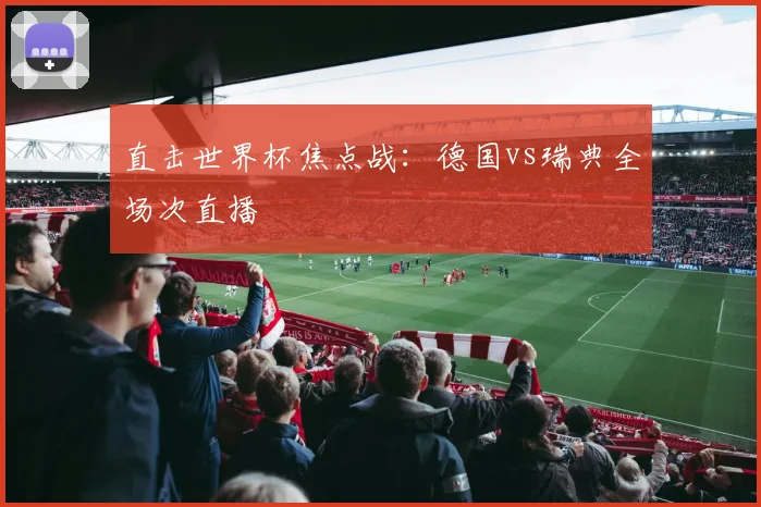 直击世界杯焦点战：德国vs瑞典全场次直播