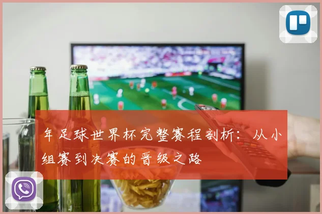 年足球世界杯完整赛程剖析:从小组赛到决赛的晋级之路