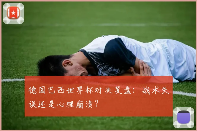 德国巴西世界杯对决复盘：战术失误还是心理崩溃？