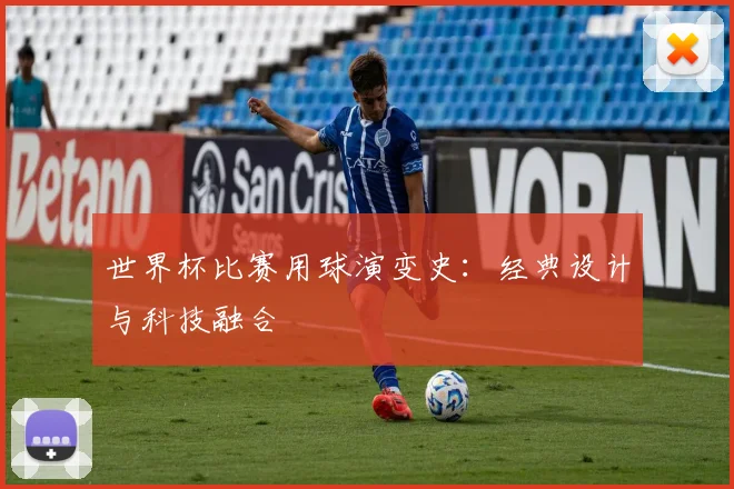 世界杯比赛用球演变史：经典设计与科技融合