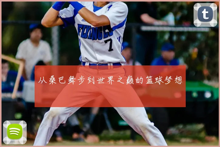从桑巴舞步到世界之巅的篮球梦想