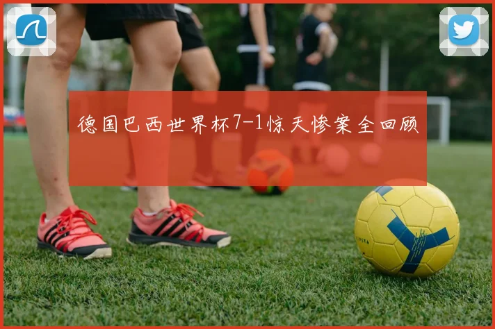 德国巴西世界杯7-1惊天惨案全回顾