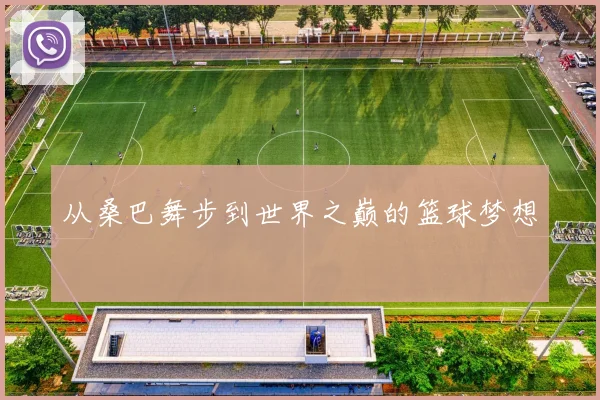 从桑巴舞步到世界之巅的篮球梦想