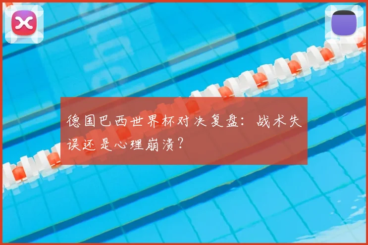 德国巴西世界杯对决复盘：战术失误还是心理崩溃？