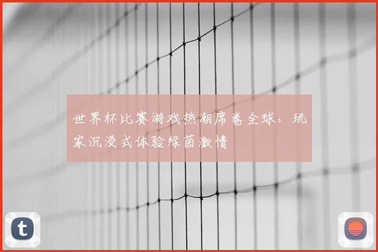 世界杯比赛游戏热潮席卷全球，玩家沉浸式体验绿茵激情