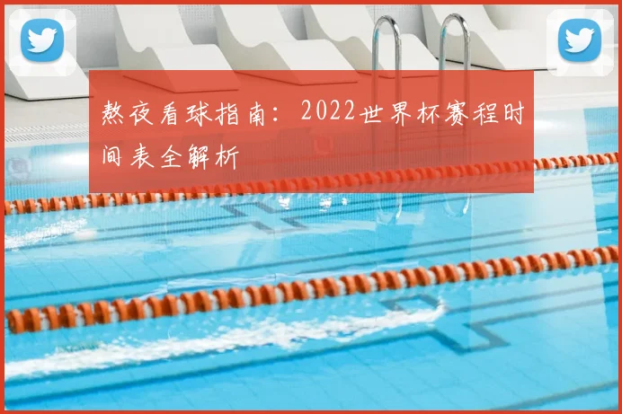 熬夜看球指南:2022世界杯赛程时间表全解析