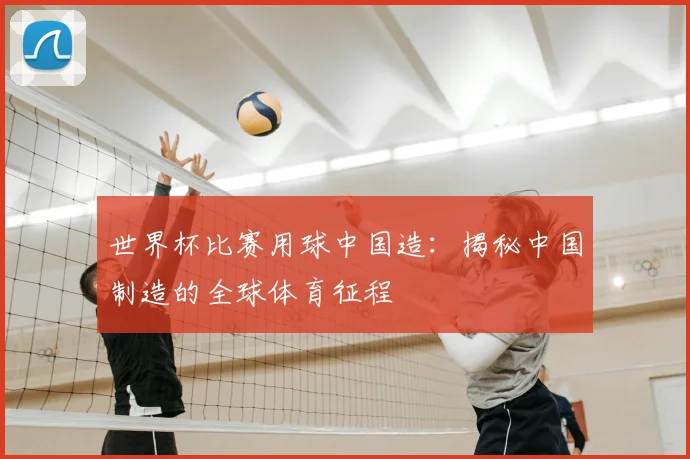 世界杯比赛用球中国造：揭秘中国制造的全球体育征程