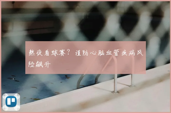 熬夜看球赛?谨防心脑血管疾病风险飙升