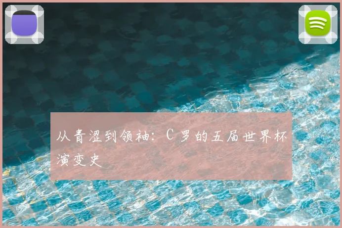 从青涩到领袖：C 罗的五届世界杯演变史